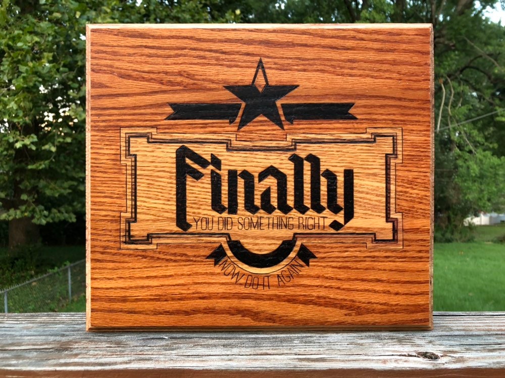 FINALLY You did something right - Wood Burned Plaque Wall Art - on solid oak - Motivational Messages - Encouraging Messages - Snarky